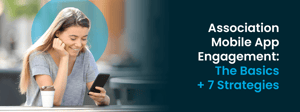 The title of this post, “Association Mobile App Engagement: The Basics + 7 Strategies.”